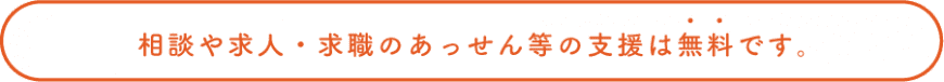 相談や求人・求職のあっせん等の支援は無料です。