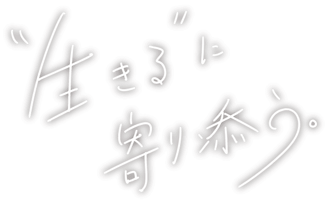 生きるに寄り添う。